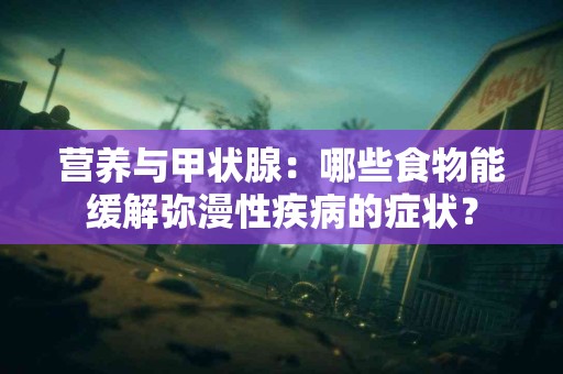 营养与甲状腺：哪些食物能缓解弥漫性疾病的症状？