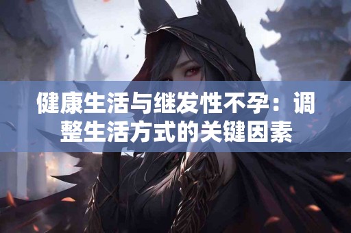 健康生活与继发性不孕：调整生活方式的关键因素