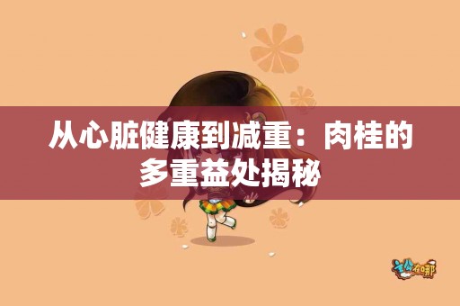 从心脏健康到减重：肉桂的多重益处揭秘
