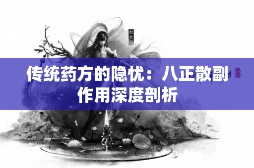 传统药方的隐忧：八正散副作用深度剖析