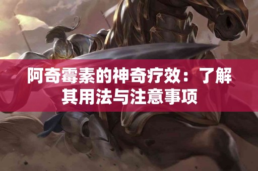 阿奇霉素的神奇疗效：了解其用法与注意事项