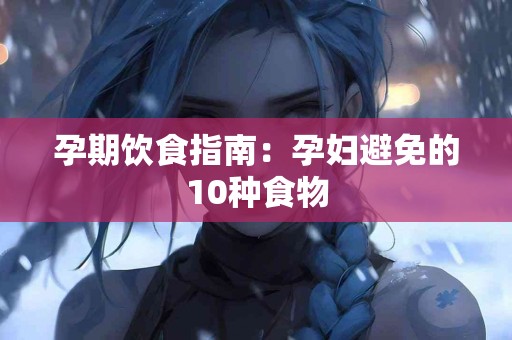孕期饮食指南：孕妇避免的10种食物