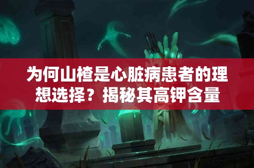 为何山楂是心脏病患者的理想选择？揭秘其高钾含量