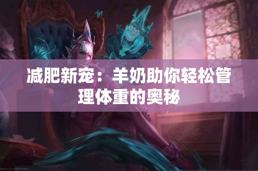 减肥新宠：羊奶助你轻松管理体重的奥秘