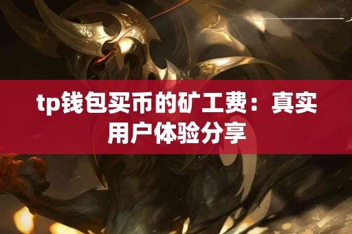 tp钱包买币的矿工费：真实用户体验分享