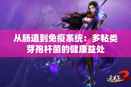 从肠道到免疫系统：多粘类芽孢杆菌的健康益处