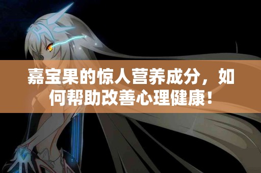 嘉宝果的惊人营养成分，如何帮助改善心理健康！