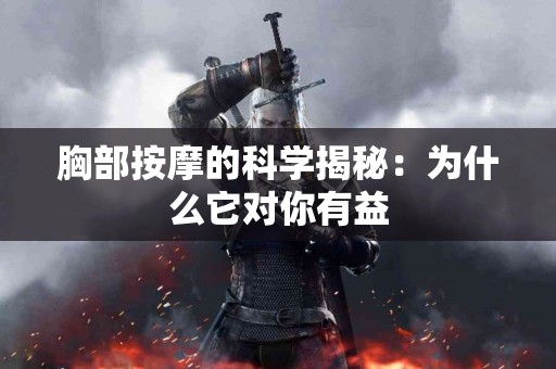 胸部按摩的科学揭秘：为什么它对你有益