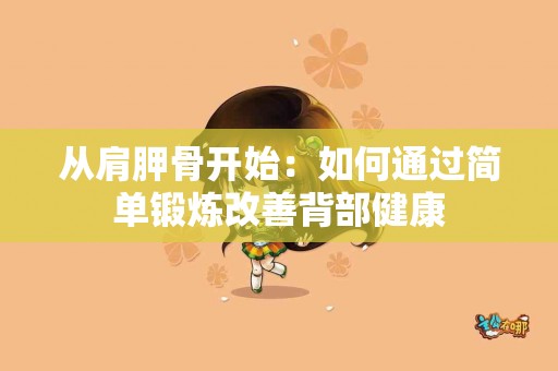 从肩胛骨开始：如何通过简单锻炼改善背部健康