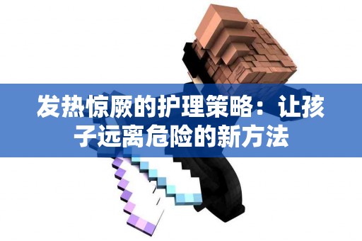 发热惊厥的护理策略：让孩子远离危险的新方法