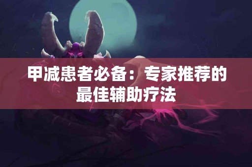 甲减患者必备：专家推荐的最佳辅助疗法