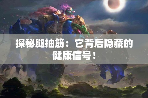 探秘腿抽筋：它背后隐藏的健康信号！