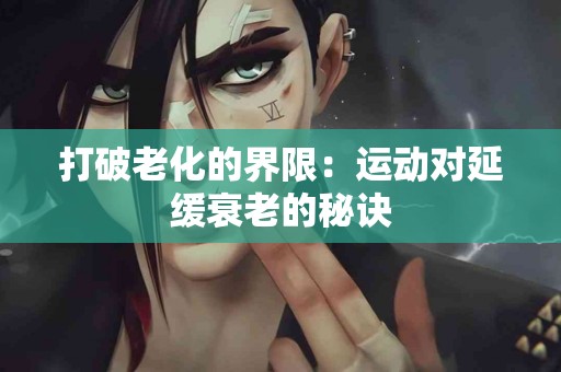 打破老化的界限：运动对延缓衰老的秘诀