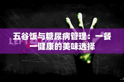 五谷饭与糖尿病管理：一餐一健康的美味选择