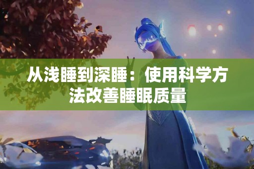 从浅睡到深睡：使用科学方法改善睡眠质量
