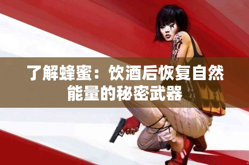 了解蜂蜜：饮酒后恢复自然能量的秘密武器