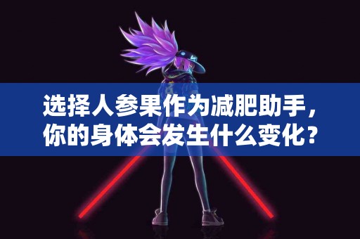 选择人参果作为减肥助手，你的身体会发生什么变化？
