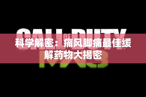 科学解密：痛风脚痛最佳缓解药物大揭密