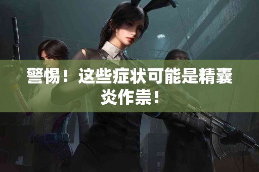 警惕！这些症状可能是精囊炎作祟！