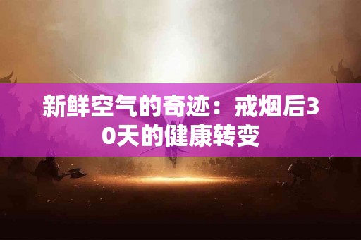 新鲜空气的奇迹：戒烟后30天的健康转变