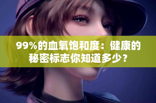 99%的血氧饱和度：健康的秘密标志你知道多少？