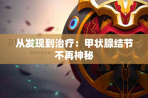从发现到治疗：甲状腺结节不再神秘