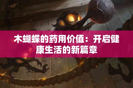 木蝴蝶的药用价值：开启健康生活的新篇章