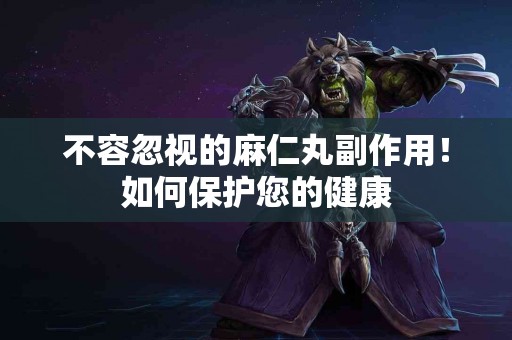 不容忽视的麻仁丸副作用！如何保护您的健康