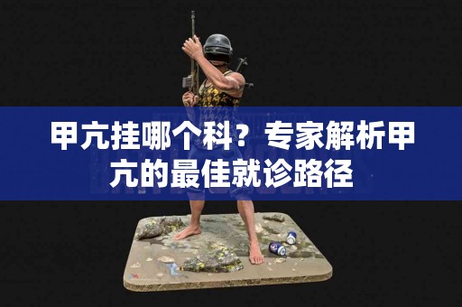 甲亢挂哪个科？专家解析甲亢的最佳就诊路径