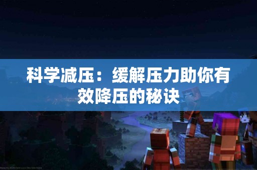 科学减压：缓解压力助你有效降压的秘诀