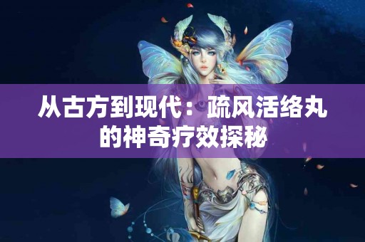 从古方到现代：疏风活络丸的神奇疗效探秘