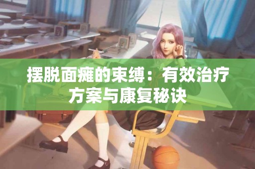 摆脱面瘫的束缚：有效治疗方案与康复秘诀