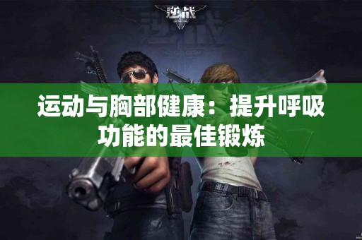运动与胸部健康：提升呼吸功能的最佳锻炼