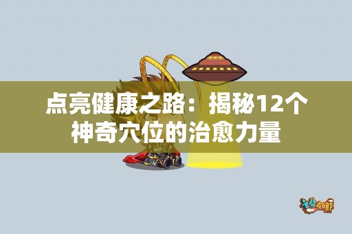 点亮健康之路：揭秘12个神奇穴位的治愈力量