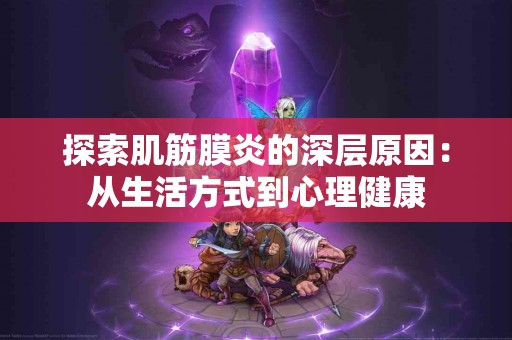 探索肌筋膜炎的深层原因：从生活方式到心理健康