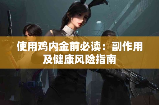 使用鸡内金前必读：副作用及健康风险指南