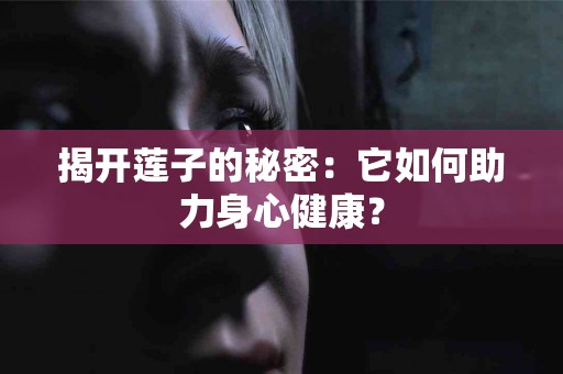 揭开莲子的秘密：它如何助力身心健康？