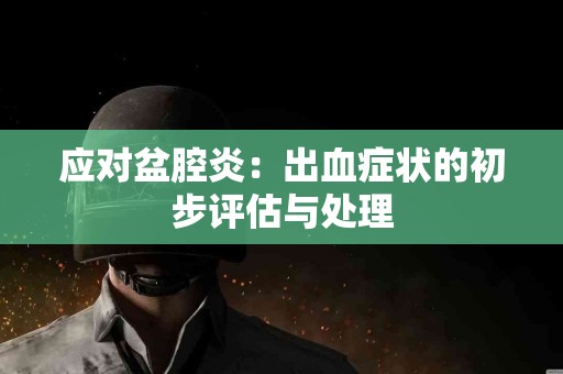 应对盆腔炎：出血症状的初步评估与处理