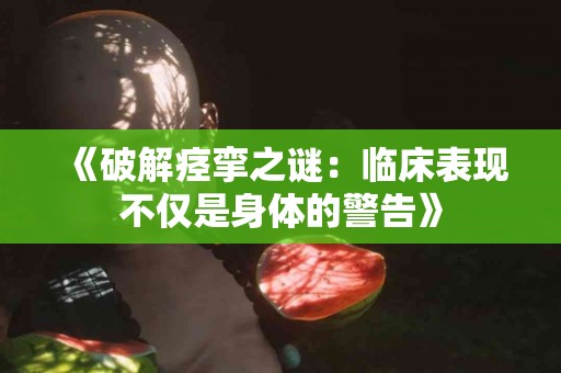 《破解痉挛之谜：临床表现不仅是身体的警告》