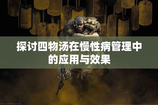 探讨四物汤在慢性病管理中的应用与效果