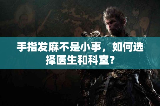 手指发麻不是小事，如何选择医生和科室？