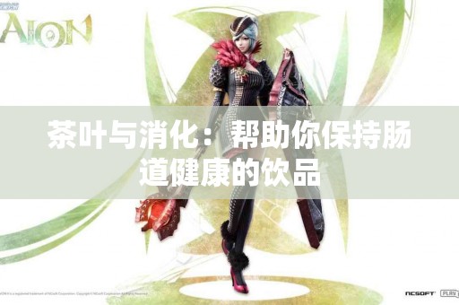 茶叶与消化：帮助你保持肠道健康的饮品