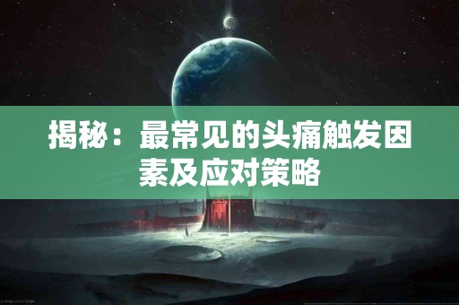揭秘：最常见的头痛触发因素及应对策略