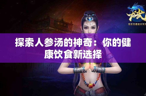 探索人参汤的神奇：你的健康饮食新选择