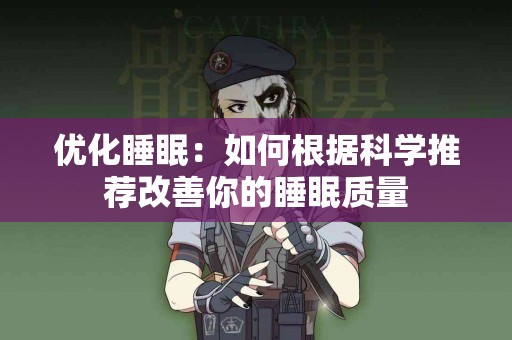 优化睡眠：如何根据科学推荐改善你的睡眠质量