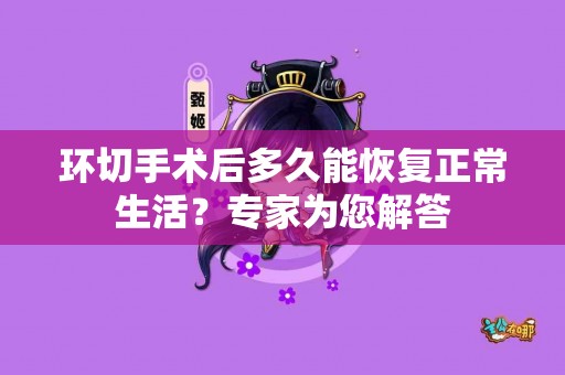 环切手术后多久能恢复正常生活？专家为您解答