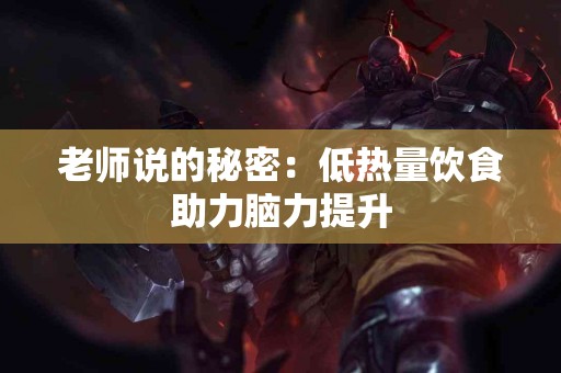 老师说的秘密：低热量饮食助力脑力提升