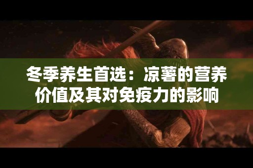 冬季养生首选：凉薯的营养价值及其对免疫力的影响