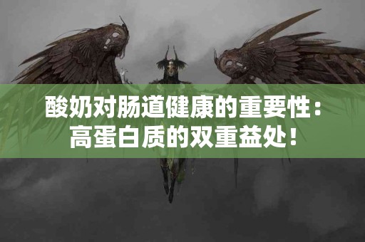 酸奶对肠道健康的重要性：高蛋白质的双重益处！