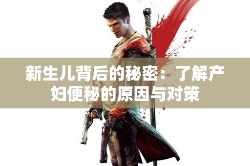 新生儿背后的秘密：了解产妇便秘的原因与对策